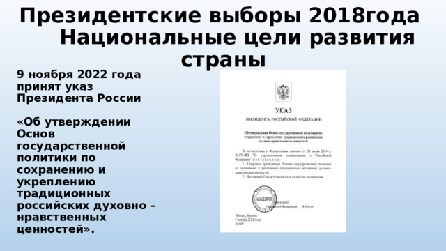 Президентские выборы 2018года Национальные цели развития страны 9 ноября 2022 года принят указ Президента России «Об утверждении Основ государственной политики по сохранению и укреплению традиционных российских духовно – нравственных ценностей». 