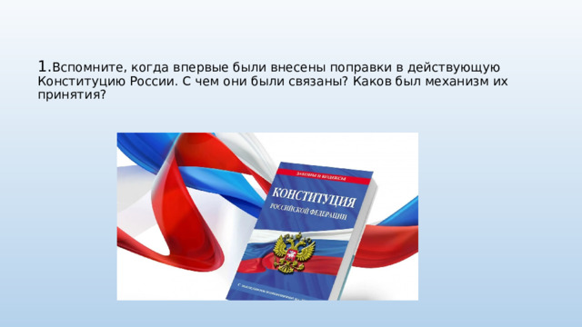 1. Вспомните, когда впервые были внесены поправки в действующую Конституцию России. С чем они были связаны? Каков был механизм их принятия?   
