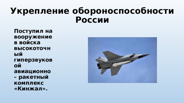 Укрепление обороноспособности России Поступил на вооружение в войска высокоточный гиперзвуковой авиационно – ракетный комплекс «Кинжал». 