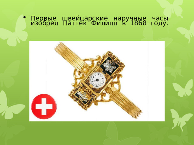 Первые швейцарские наручные часы изобрел Паттек Филипп в 1868 году.   