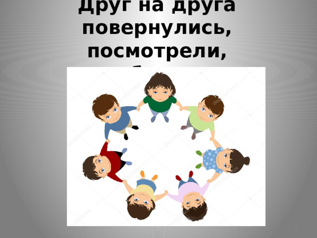 Друг на друга повернулись, посмотрели, улыбнулись.  