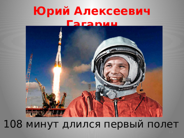 Юрий Алексеевич Гагарин 108 минут длился первый полет  
