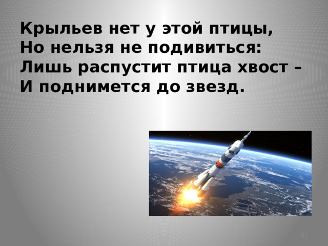 Крыльев нет у этой птицы,  Но нельзя не подивиться:  Лишь распустит птица хвост –  И поднимется до звезд.  