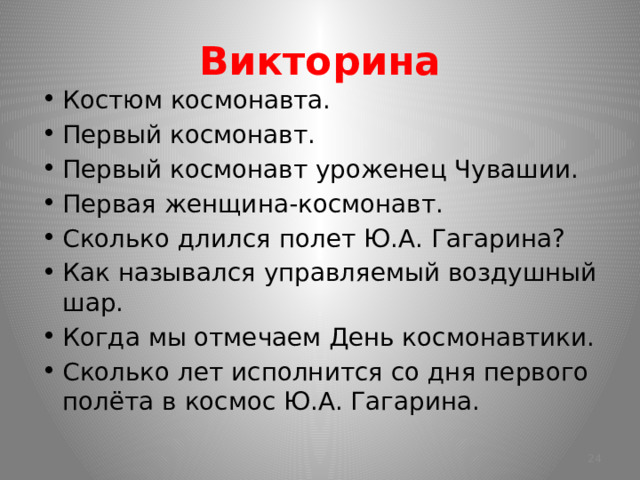 Викторина Костюм космонавта. Первый космонавт. Первый космонавт уроженец Чувашии. Первая женщина-космонавт. Сколько длился полет Ю.А. Гагарина? Как назывался управляемый воздушный шар. Когда мы отмечаем День космонавтики. Сколько лет исполнится со дня первого полёта в космос Ю.А. Гагарина.  