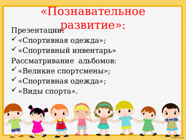«Познавательное развитие»: Презентации: «Спортивная одежда»; «Спортивный инвентарь» Рассматривание альбомов: «Великие спортсмены»; «Спортивная одежда»; «Виды спорта». 