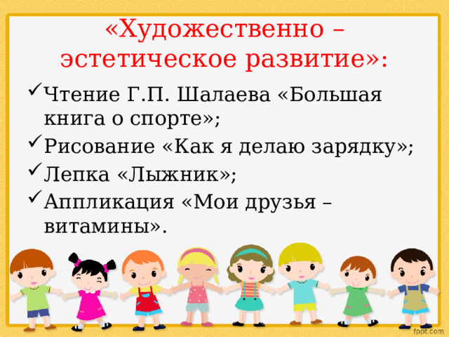 «Художественно – эстетическое развитие»: Чтение Г.П. Шалаева «Большая книга о спорте»; Рисование «Как я делаю зарядку»; Лепка «Лыжник»; Аппликация «Мои друзья – витамины». 