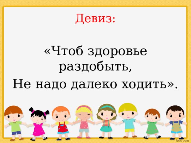 Девиз: «Чтоб здоровье раздобыть, Не надо далеко ходить». 