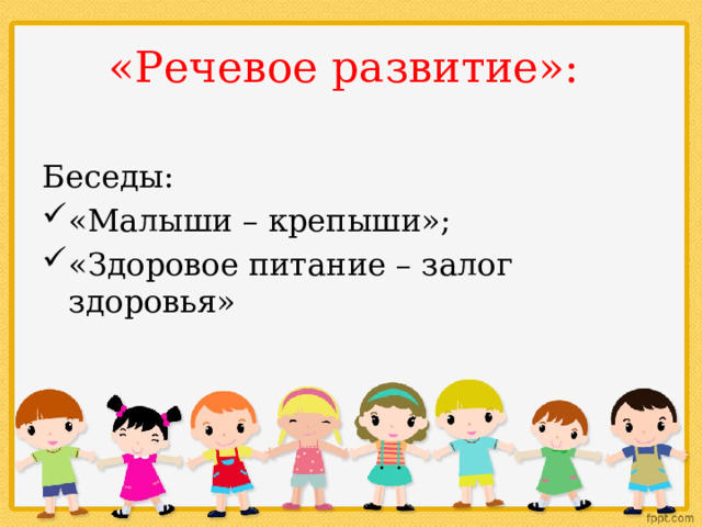 «Речевое развитие»: Беседы: «Малыши – крепыши»; «Здоровое питание – залог здоровья» 