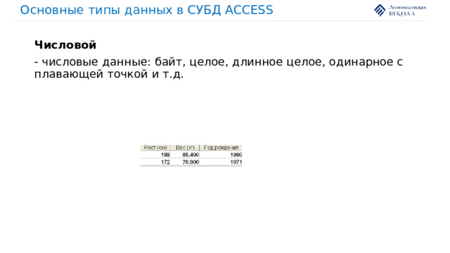 Основные типы данных в СУБД ACCESS Числовой - числовые данные: байт, целое, длинное целое, одинарное с плавающей точкой и т.д. 