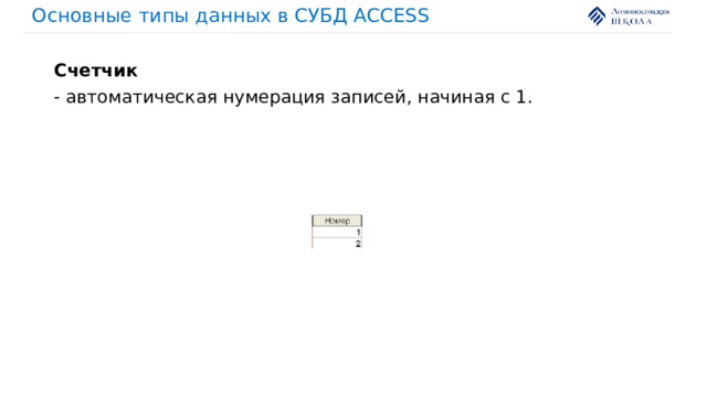 Основные типы данных в СУБД ACCESS Счетчик - автоматическая нумерация записей, начиная с 1. 