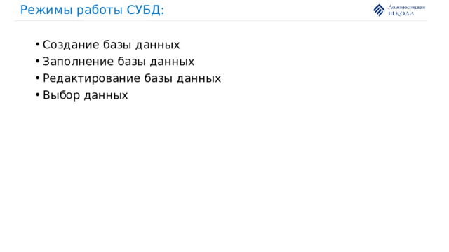 Режимы работы СУБД: Создание базы данных Заполнение базы данных Редактирование базы данных Выбор данных 