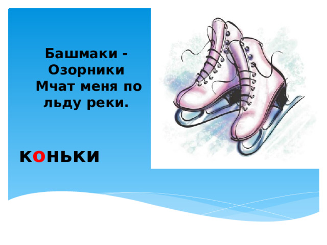 Башмаки - Озорники  Мчат меня по льду реки.   к о ньки  