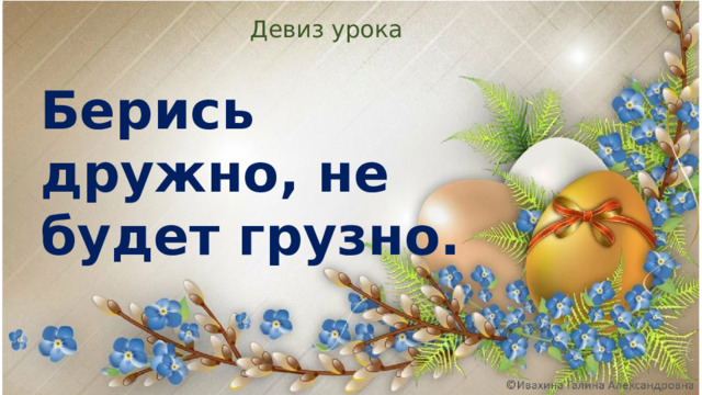 Девиз урока Берись дружно, не будет грузно. 
