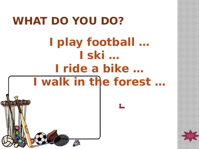 What do you do? I play football … I ski … I ride a bike … I walk in the forest … 