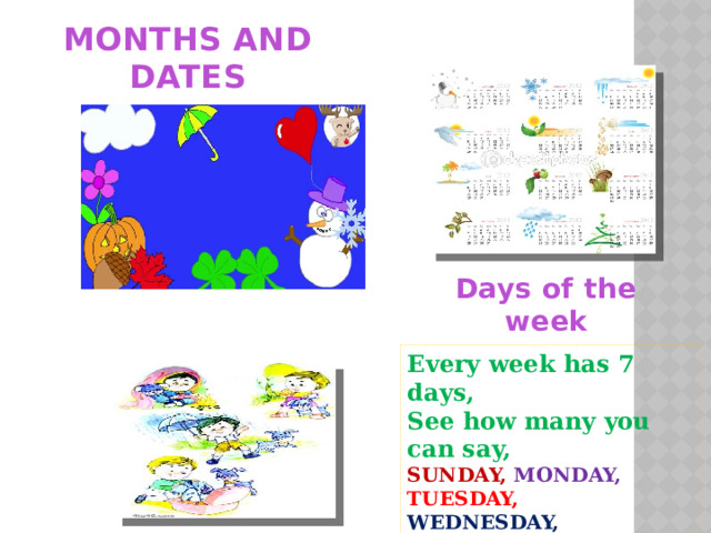MONTHS AND DATES Days of the week Every week has 7 days, See how many you can say, SUNDAY,  MONDAY,  TUESDAY, WEDNESDAY, THURSDAY, FRIDAY, SATURDAY.  What is today? 1 