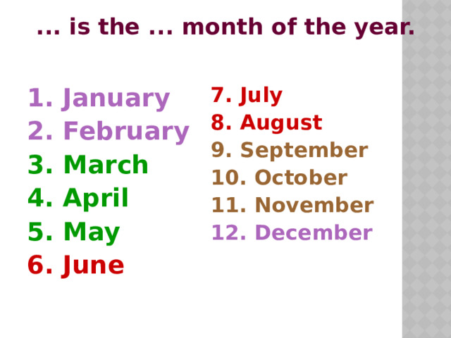  ... is the ... month of the year.  1. January 7. July 2. February 8. August 3. March 9. September 4. April 10. October 5. May 11. November 6. June 12. December 