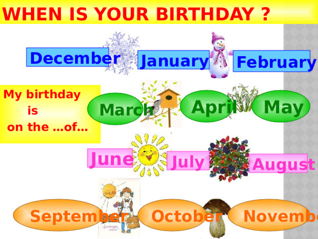 WHEN IS YOUR BIRTHDAY  ? December January February My birthday  is  on the …of… May April March June July August September October November 