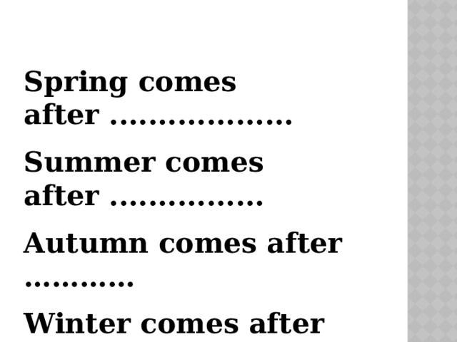 Spring comes after ................... Summer comes after ................ Autumn comes after ………… Winter comes after …………. 