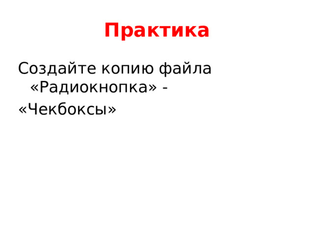 Практика Создайте копию файла «Радиокнопка» - «Чекбоксы» 
