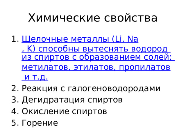 Химические свойства Щелочные металлы ( Li , Na , K) способны вытеснять водород из спиртов с образованием солей: метилатов , этилатов , пропилатов и т.д . Реакция с галогеноводородами Дегидратация спиртов Окисление спиртов Горение 