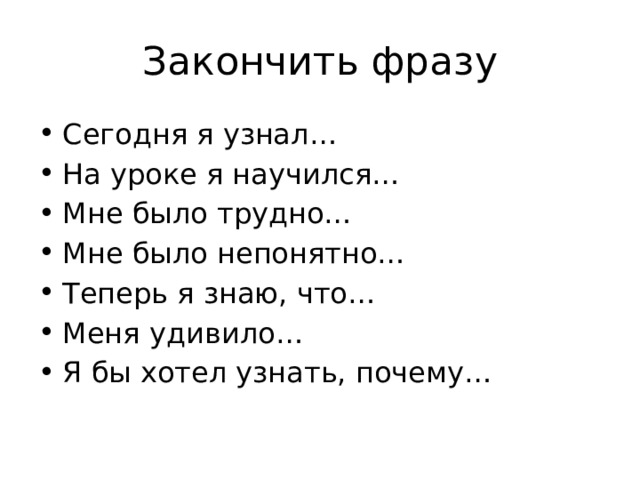 Закончить фразу Сегодня я узнал… На уроке я научился… Мне было трудно… Мне было непонятно… Теперь я знаю, что… Меня удивило… Я бы хотел узнать, почему… 
