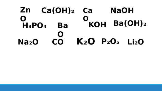 ZnO NaOH  Ca(OH)₂  CaO  Ba(OH)₂  KOH BaO  H₃PO₄ K₂O P₂O₅ Li₂O  Na₂O  CO  