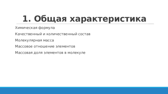 1. Общая характеристика Химическая формула Качественный и количественный состав Молекулярная масса Массовое отношение элементов Массовая доля элементов в молекуле 