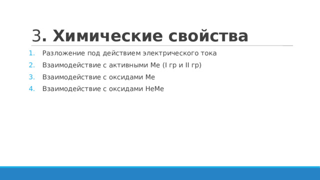 3 . Химические свойства Разложение под действием электрического тока Взаимодействие с активными Ме (I гр и II гр) Взаимодействие с оксидами Ме Взаимодействие с оксидами НеМе 