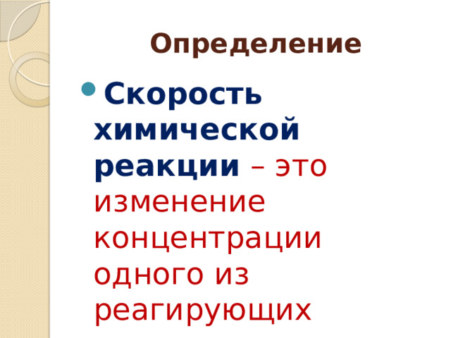 Определение Скорость химической реакции – это изменение концентрации одного из реагирующих веществ за единицу времени.   