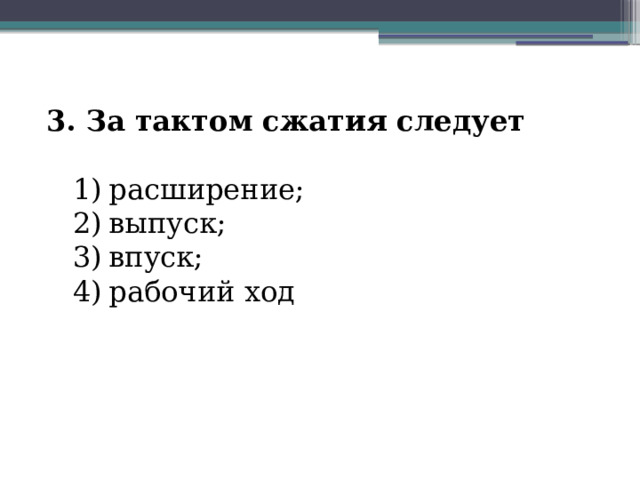 3. За тактом сжатия следует  расширение; выпуск; впуск; рабочий ход 