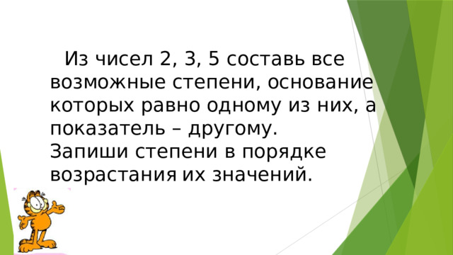 Из чисел 2, 3, 5 составь все возможные степени, основание которых равно одному из них, а показатель – другому.  Запиши степени в порядке возрастания  их значений. 