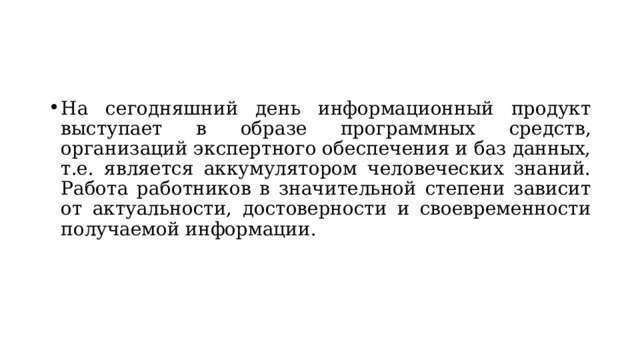 На сегодняшний день информационный продукт выступает в образе программных средств, организаций экспертного обеспечения и баз данных, т.е. является аккумулятором человеческих знаний. Работа работников в значительной степени зависит от актуальности, достоверности и своевременности получаемой информации. 