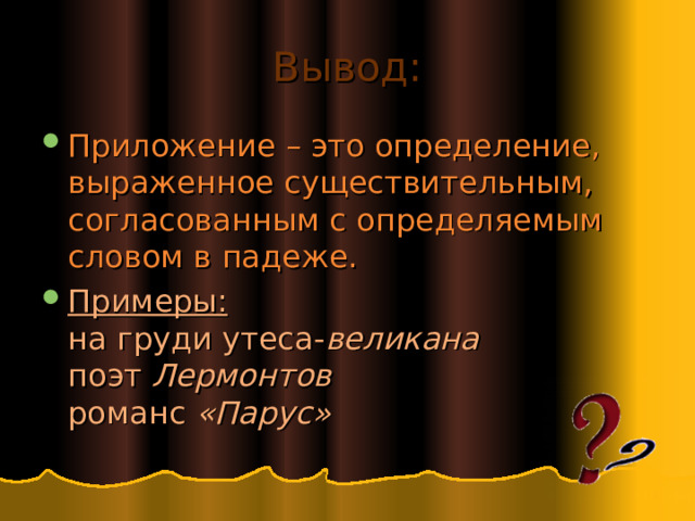 Вывод: Приложение – это определение, выраженное существительным, согласованным с определяемым словом в падеже. Примеры:  на груди утеса- великана  поэт Лермонтов  романс «Парус» 