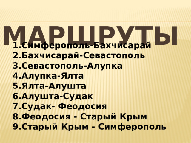  МАРШРУТЫ Симферополь-Бахчисарай Бахчисарай-Севастополь Севастополь-Алупка Алупка-Ялта Ялта-Алушта Алушта-Судак Судак- Феодосия Феодосия - Старый Крым Старый Крым - Симферополь  