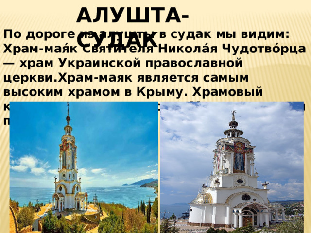 АЛУШТА-СУДАК По дороге из алушты в судак мы видим:  Храм-мая́к Святи́теля Никола́я Чудотво́рца — храм Украинской православной церкви.Храм-маяк является самым высоким храмом в Крыму. Храмовый комплекс входит в состав Мемориала всем погибшим на водах.  