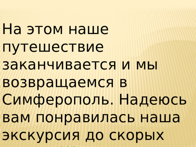 На этом наше путешествие заканчивается и мы возвращаемся в Симферополь. Надеюсь вам понравилась наша экскурсия до скорых встреч !!! 
