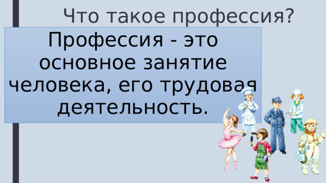 Что такое профессия? Профессия - это основное занятие человека, его трудовая деятельность. 