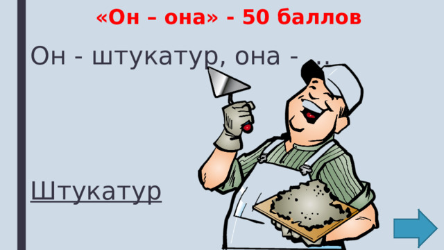 «Он – она» - 50 баллов Он - штукатур, она - … Штукатур 