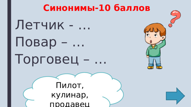 Синонимы-10 баллов Летчик - … Повар – … Торговец – … Пилот, кулинар, продавец 