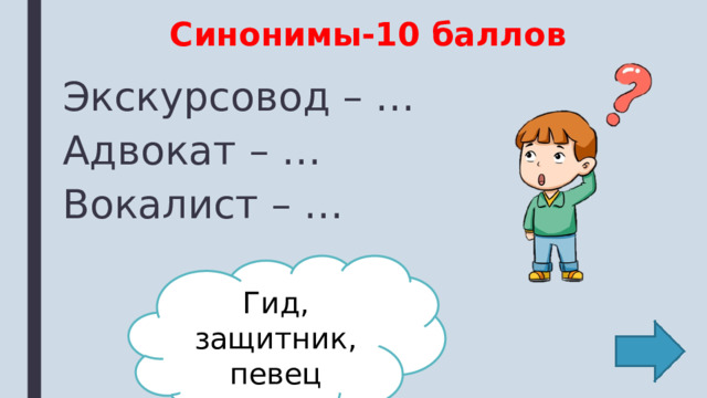 Синонимы-10 баллов Экскурсовод – … Адвокат – … Вокалист – … Гид, защитник, певец 