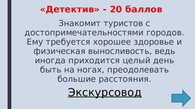 «Детектив» - 20 баллов Знакомит туристов с достопримечательностями городов. Ему требуется хорошее здоровье и физическая выносливость, ведь иногда приходится целый день быть на ногах, преодолевать большие расстояния. Экскурсовод 