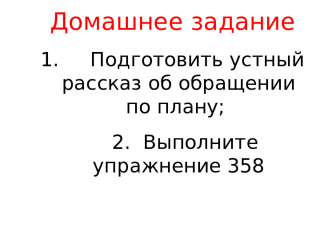 Домашнее задание 1. Подготовить устный рассказ об обращении по плану;  2. Выполните упражнение 358 