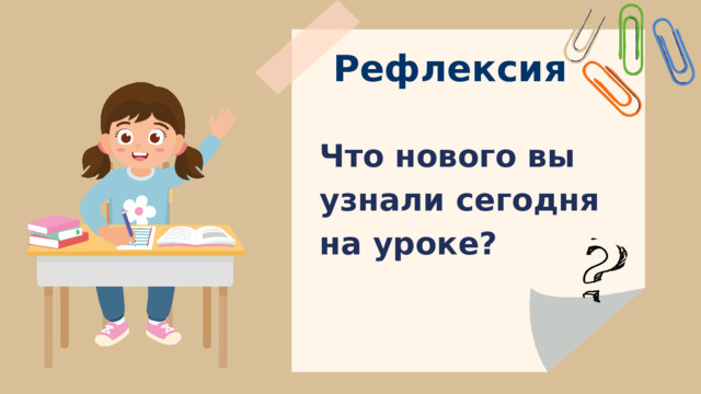 Рефлексия Что нового вы узнали сегодня на уроке? 