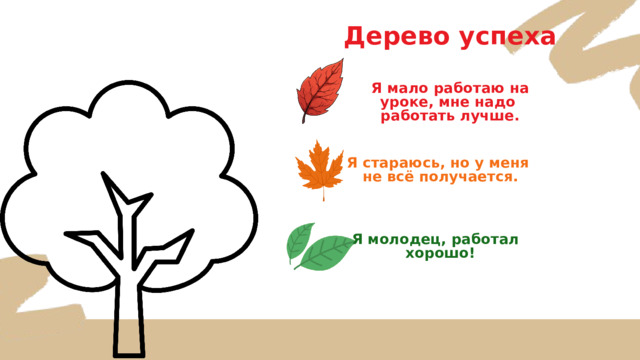 Дерево успеха Я мало работаю на уроке, мне надо работать лучше. Я стараюсь, но у меня  не всё получается. Я молодец, работал  хорошо! 