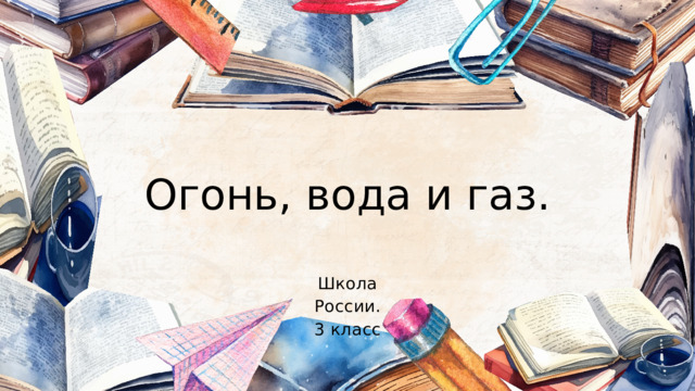 Огонь, вода и газ. Школа России. 3 класс 