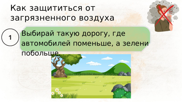 Как защититься от загрязненного воздуха Выбирай такую дорогу, где автомобилей поменьше, а зелени побольше. 
