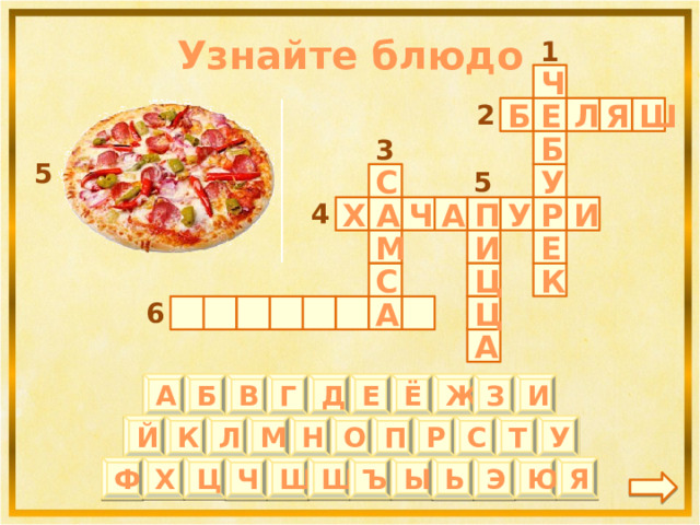 Узнайте блюдо 1 Ч 2 Л Е Ш Я Б 3 Б 5 5 С У 4 Ч И Р А Х А П У М И Е Ц К С 6 А Ц А И Б В Г Д Е Ё Ж З А Й Т П Л М К У Р О Н С Ц Х Ъ Ы Щ Ю Я Ф Ш Ч Ь Э 