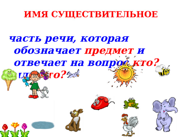 ИМЯ СУЩЕСТВИТЕЛЬНОЕ часть речи, которая обозначает предмет и отвечает на вопрос кто? или что? 