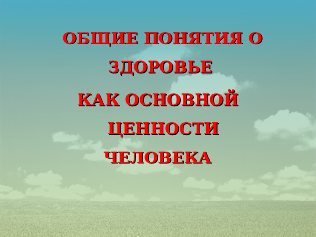  ОБЩИЕ ПОНЯТИЯ О ЗДОРОВЬЕ КАК ОСНОВНОЙ ЦЕННОСТИ ЧЕЛОВЕКА  