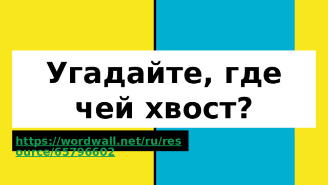 Угадайте, где чей хвост? https://wordwall.net/ru/resource/65796602    